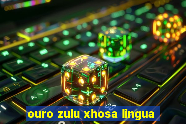 ouro zulu xhosa lingua